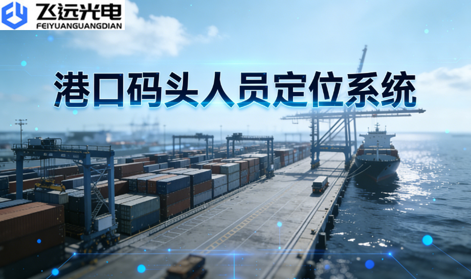 飞远光电人员定位系统：破解港口安全难题，赋能码头智能管控