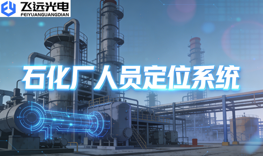 飞远光电人员定位系统:筑牢石化厂区安全防线的核心利器