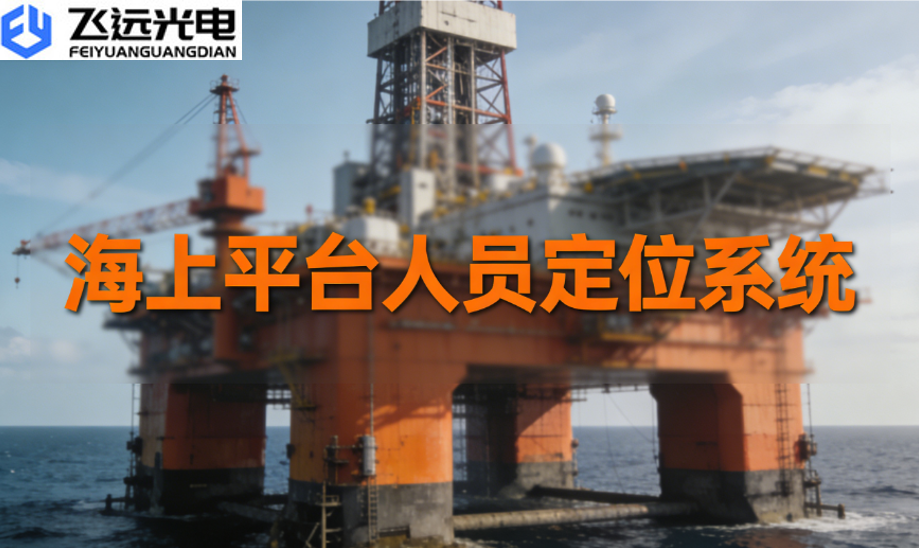 飞远光电人员定位系统:为海上钻井平台筑牢安全屏障