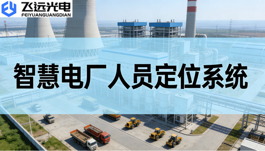 飞远光电人员定位系统：重塑智慧电厂安全防线，铸就访客管理新标杆
