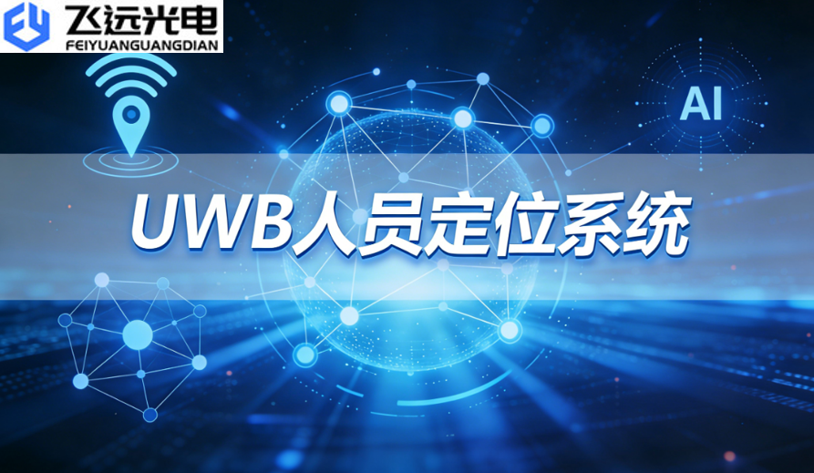 飞远光电UWB人员定位系统——厘米级定位赋能,升级企业安全管控新高度