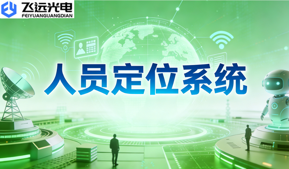 飞远光电人员定位系统选型指南:精准定位,智胜未来
