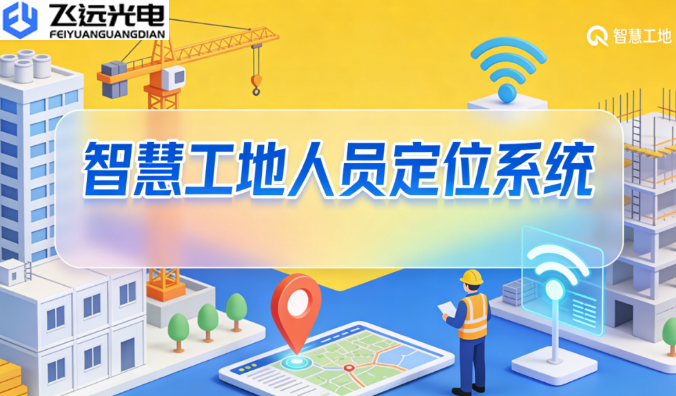 飞远光电人员定位系统:重塑工地安全管理,赋能高效施工
