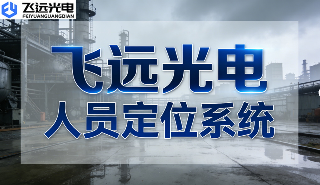 飞远光电人员定位系统：筑牢炼油厂安全防线，赋能全域智能管控
