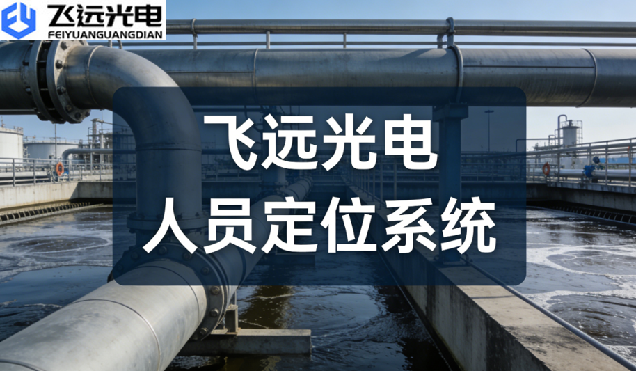 飞远光电人员定位系统：筑牢工业安全防线，赋能数智化管理新升级