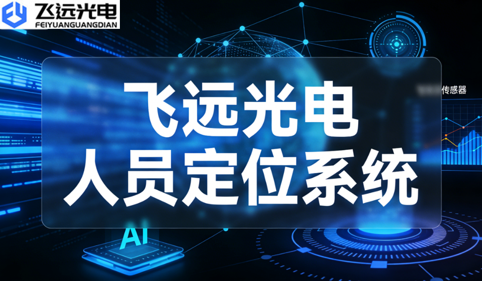 多技术融合破局!飞远光电蓝牙AOA人员定位系统重塑精准管控新生态